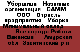 Уборщица › Название организации ­ ВАММ  , ООО › Отрасль предприятия ­ Уборка › Минимальный оклад ­ 15 000 - Все города Работа » Вакансии   . Амурская обл.,Завитинский р-н